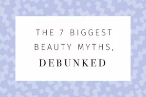 The 7 biggest beauty myths, debunked